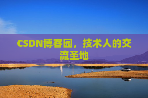 CSDN博客园,技术人的交流圣地 CSDN博客园,技术人的交流圣地
